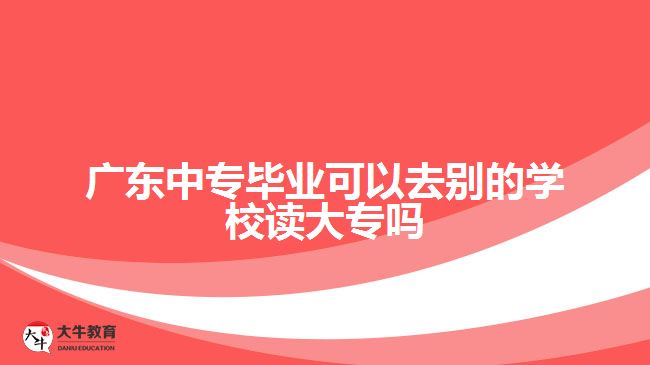 廣東中專畢業(yè)可以去別的學(xué)校讀大專嗎