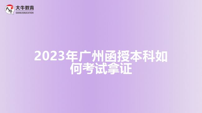 2023年廣州函授本科如何考試拿證