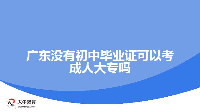 廣東沒有初中畢業(yè)證可以考成人大專嗎