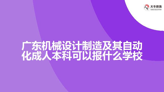 廣東機(jī)械設(shè)計(jì)制造及其自動(dòng)化成人本科可以報(bào)什么學(xué)校