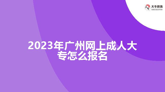 2023年廣州網(wǎng)上成人大專怎么報名