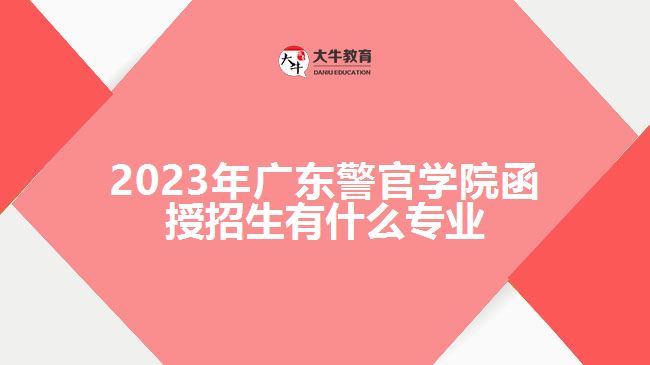 2023年廣東警官學(xué)院函授招生有什么專(zhuān)業(yè)