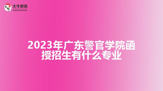 2023年廣東警官學(xué)院函授招生有什么專(zhuān)業(yè)