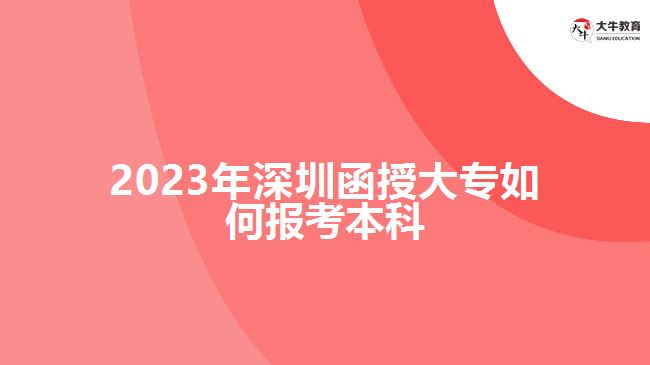 2023年深圳函授大專(zhuān)如何報(bào)考本科