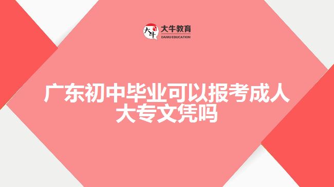 廣東初中畢業(yè)可以報考成人大專文憑嗎