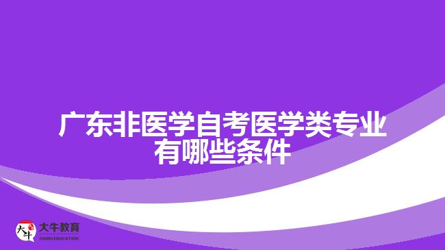 廣東非醫(yī)學自考醫(yī)學類專業(yè)有哪些條件