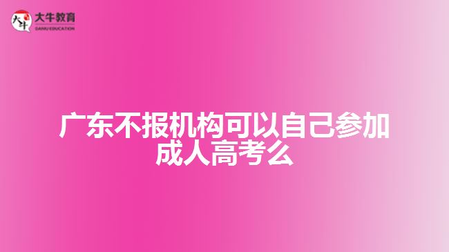 廣東不報機構(gòu)可以自己參加成人高考么