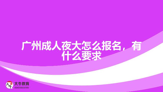 廣州成人夜大怎么報名，有什么要求