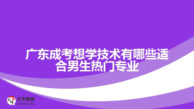 廣東成考想學技術有哪些適合男生熱門專業(yè)