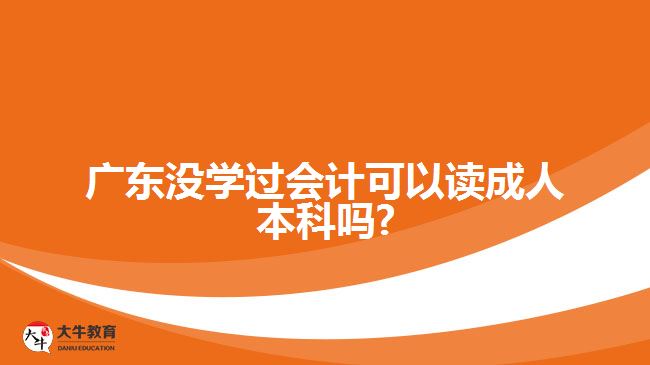 廣東沒學(xué)過會(huì)計(jì)可以讀成人本科嗎?