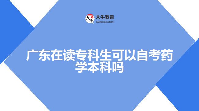 廣東在讀專科生可以自考藥學(xué)本科嗎