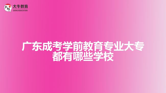 廣東成考學(xué)前教育專業(yè)大專都有哪些學(xué)校