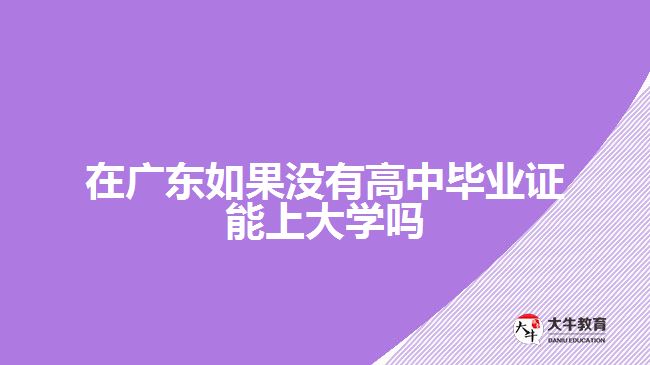 在廣東如果沒有高中畢業(yè)證能上大學(xué)嗎