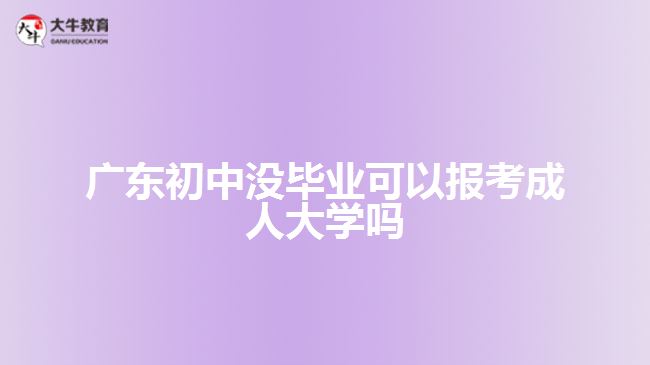 廣東初中沒(méi)畢業(yè)可以報(bào)考成人大學(xué)嗎