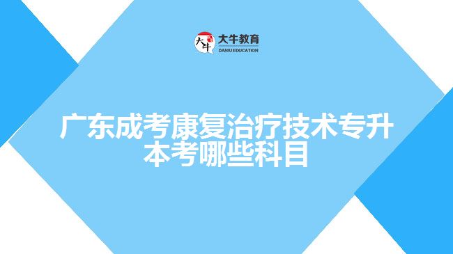 廣東成考康復治療技術(shù)專升本考哪些科目