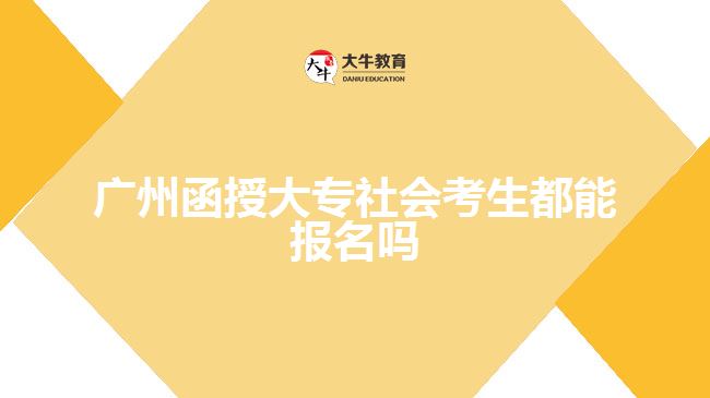 廣州函授大專(zhuān)社會(huì)考生都能報(bào)名嗎