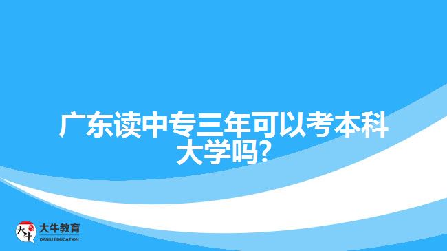 廣東讀中專三年可以考本科大學嗎?