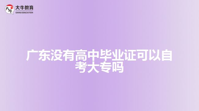 廣東沒有高中畢業(yè)證可以自考大專嗎