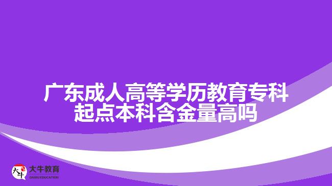 廣東成人高等學(xué)歷教育?？破瘘c本科含金量高嗎