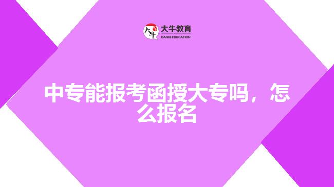 中專能報(bào)考函授大專嗎，怎么報(bào)名