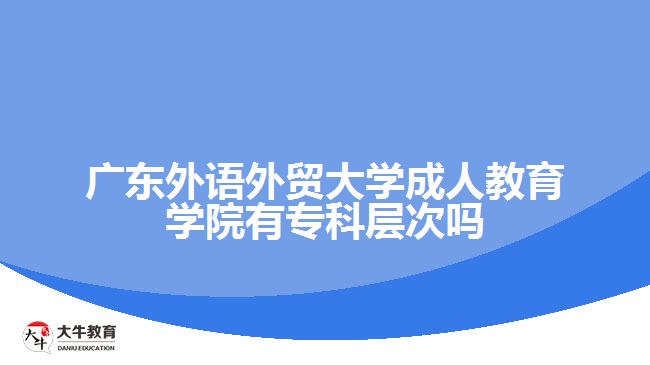 廣東外語外貿(mào)大學(xué)成人教育學(xué)院有?？茖哟螁? width=