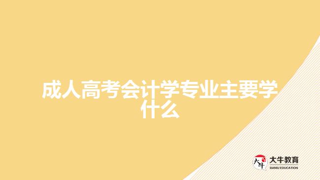 成人高考會計學(xué)專業(yè)主要學(xué)什么