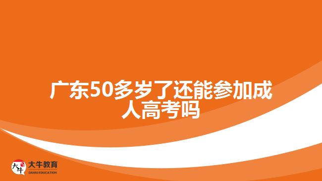 廣東50多歲了還能參加成人高考嗎