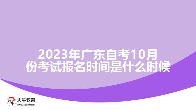 2023年廣東自考10月份考試報名時間是什么時候