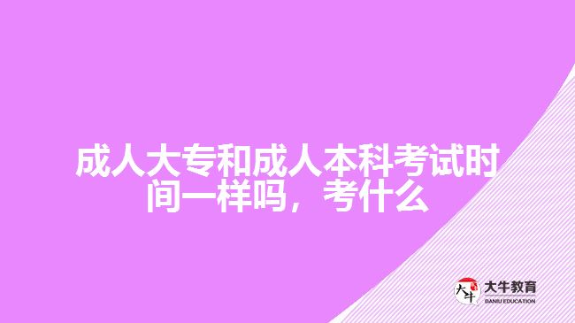 成人大專和成人本科考試時間一樣嗎，考什么