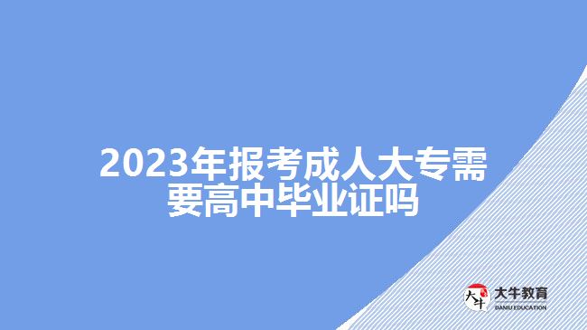 2023年報考成人大專需要高中畢業(yè)證嗎