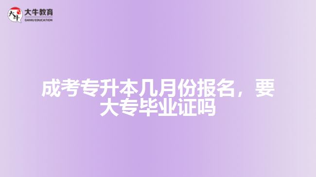 成考專升本幾月份報名要大專畢業(yè)證