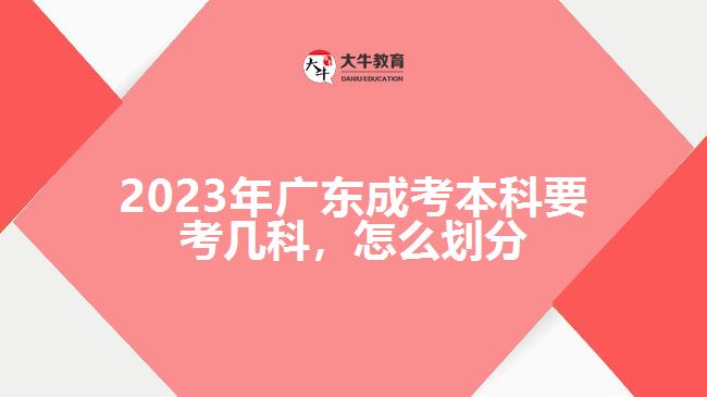 2023年廣東成考本科要考幾科，怎么劃分