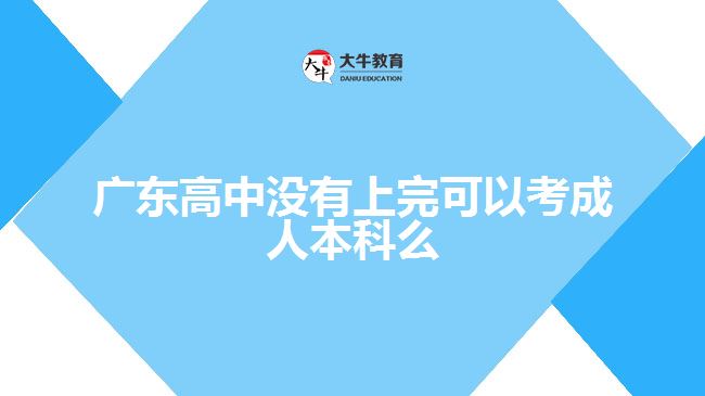 廣東高中沒(méi)有上完可以考成人本科么