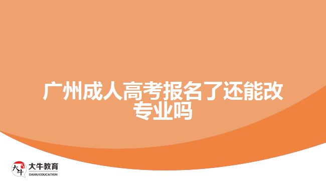 廣州成人高考報(bào)名了還能改專(zhuān)業(yè)嗎