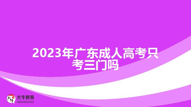 2023年廣東成人高考只考三門嗎