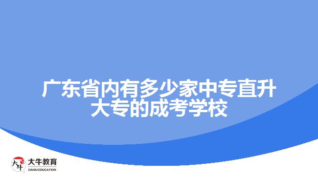 廣東省內有多少家中專直升大專的成考學校