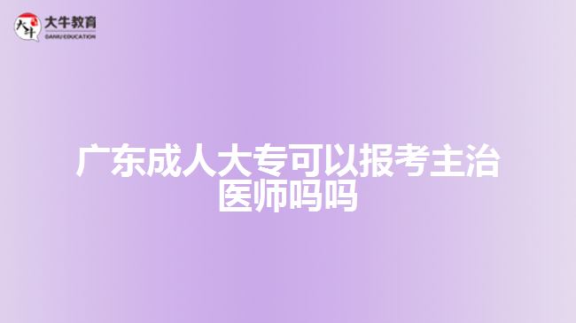 廣東成人大專可以報考主治醫(yī)師嗎嗎