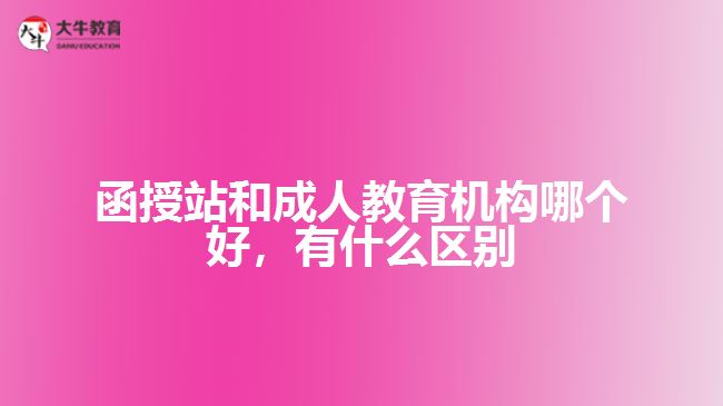 函授站和成人教育機(jī)構(gòu)哪個(gè)好，有什么區(qū)別