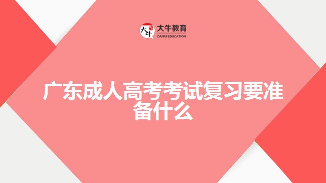 廣東成人高考考試復(fù)習(xí)要準(zhǔn)備什么