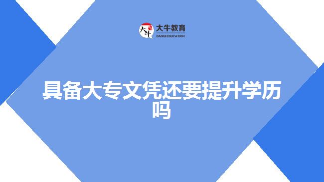 具備大專文憑還要提升學(xué)歷嗎