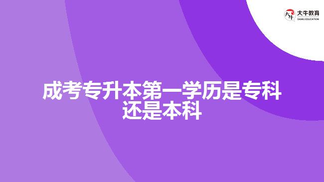 成考專升本第一學(xué)歷是?？七€是本科