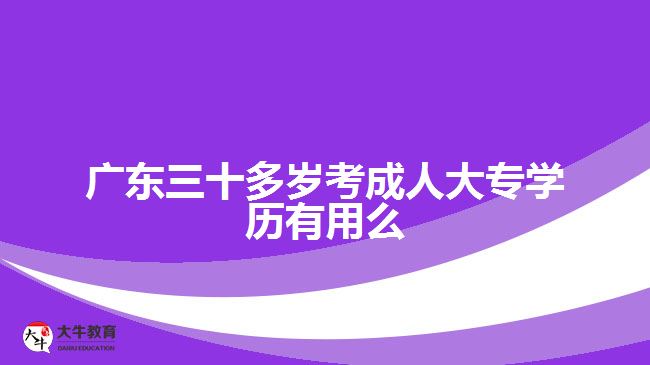 廣東三十多歲考成人大專學歷有用么