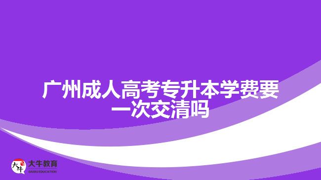 廣州成人高考專升本學費要一次交清嗎