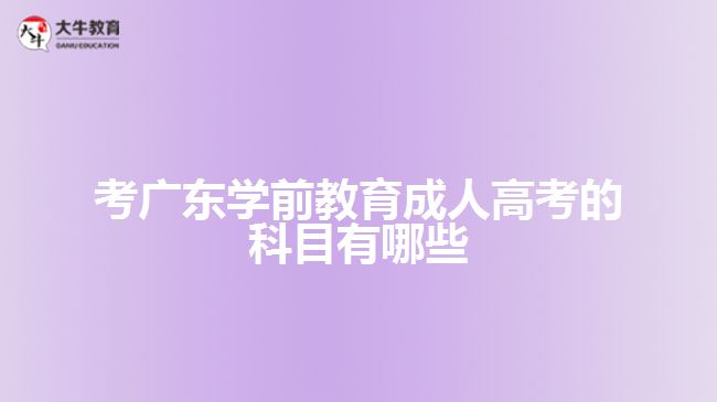 考廣東學(xué)前教育成人高考的科目有哪些