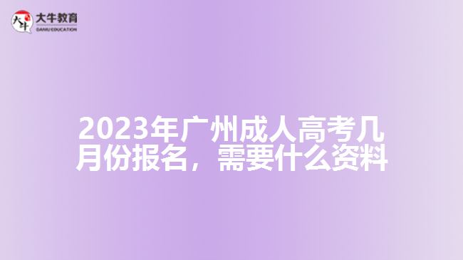 2023年廣州成人高考幾月份報(bào)名，需要什么資料