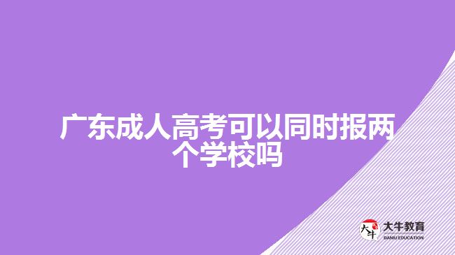 廣東成人高考可以同時(shí)報(bào)兩個(gè)學(xué)校嗎