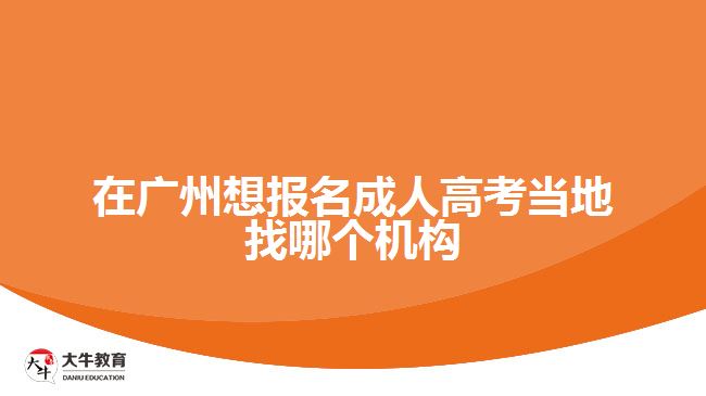 在廣州想報名成人高考當?shù)卣夷膫€機構