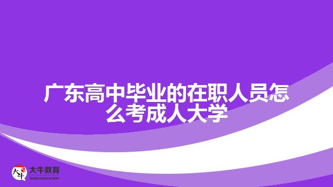 廣東高中畢業(yè)的在職人員怎么考成人大學(xué)