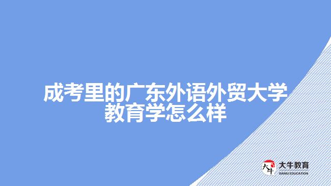 成考里的廣東外語外貿(mào)大學(xué)教育學(xué)怎么樣