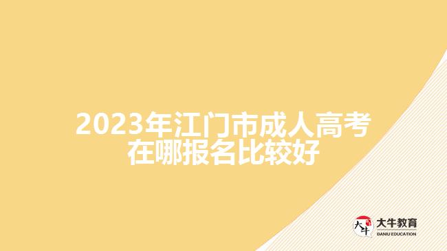 2023年江門市成人高考在哪報(bào)名比較好